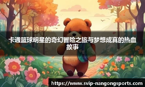 卡通篮球明星的奇幻冒险之旅与梦想成真的热血故事
