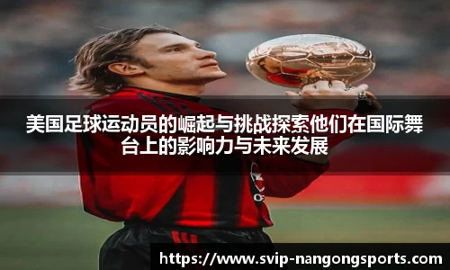 美国足球运动员的崛起与挑战探索他们在国际舞台上的影响力与未来发展